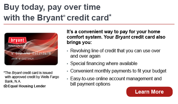 Buy today, pay over time. Your Bryant credit card also brings you revolving line of credit that you can use over and over again, special financing where available, convenient monthly payments to fit your budget, easy-to-use online account management and bill payment options. The Bryant credit card is issued with approved credit by Wells Fargo Bank, N.A. Equal Housing Lender. Learn more.